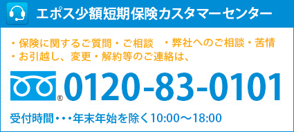 エポス少額短期保険カスタマーセンターは保険に関するご質問、ご相談、弊社へのご相談や苦情、お引越し、異動、解約等をお受けいたしております。ご連絡は、0120-83-0101。受付時間は年末年始を除く10：00～18：00となっております。