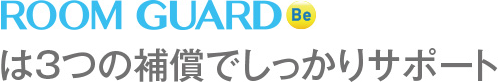 ROOM GUARD Beは3つの補償でしっかりサポート